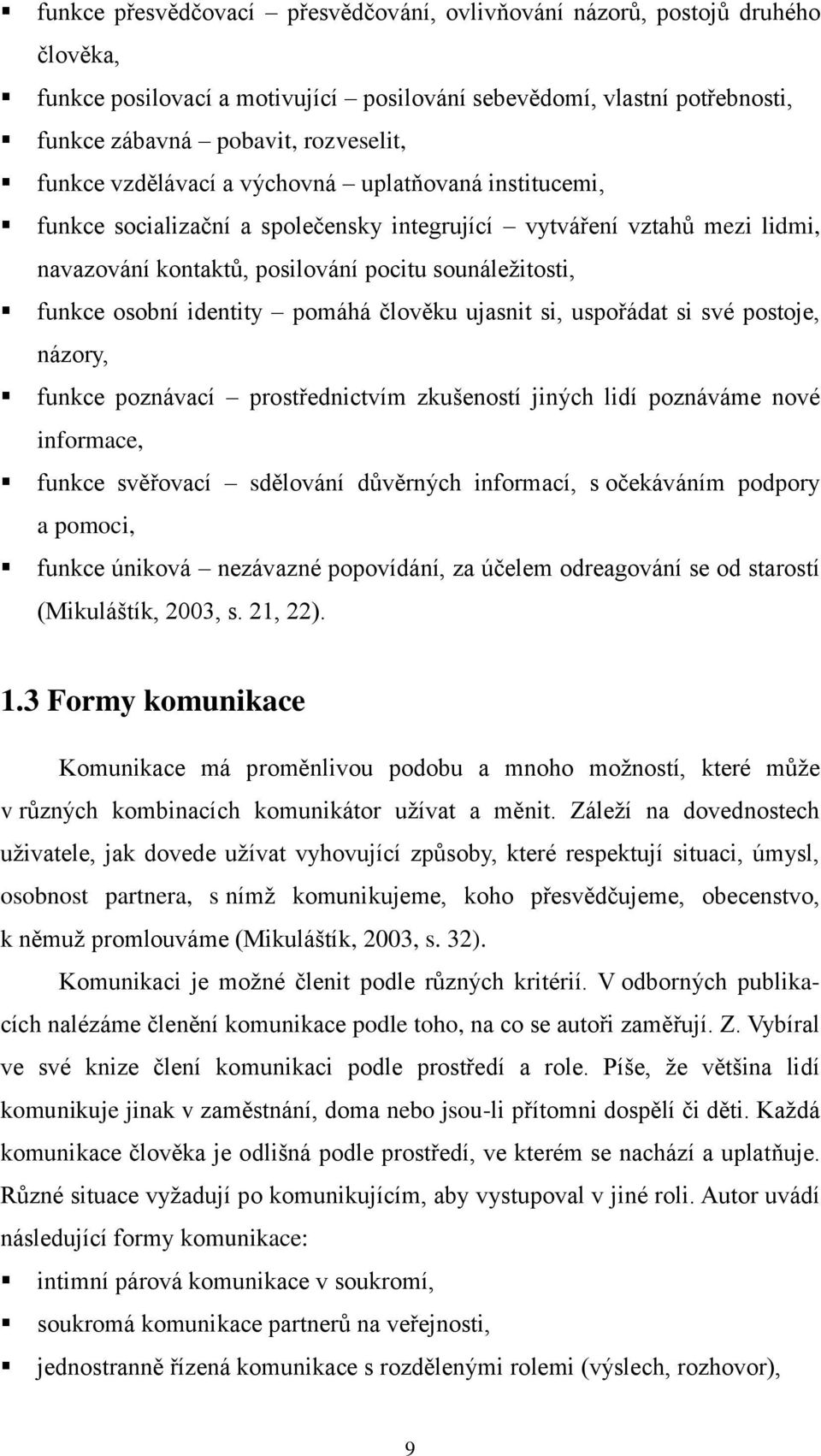 pomáhá člověku ujasnit si, uspořádat si své postoje, názory, funkce poznávací prostřednictvím zkušeností jiných lidí poznáváme nové informace, funkce svěřovací sdělování důvěrných informací, s