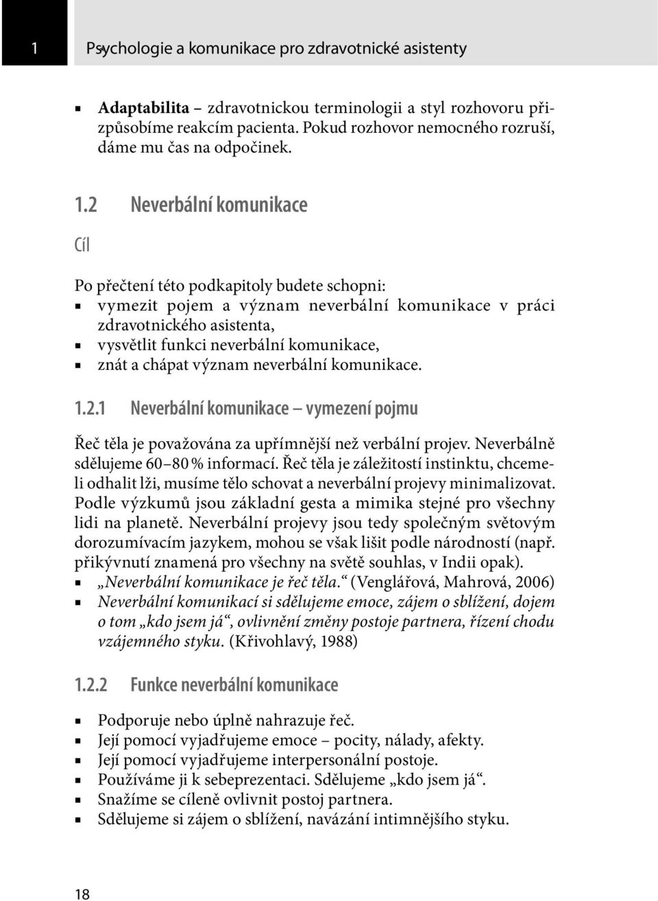 2 Neverbální komunikace Cíl Po přečtení této podkapitoly budete schopni: vymezit pojem a význam neverbální komunikace v práci zdravotnického asistenta, vysvětlit funkci neverbální komunikace, znát a