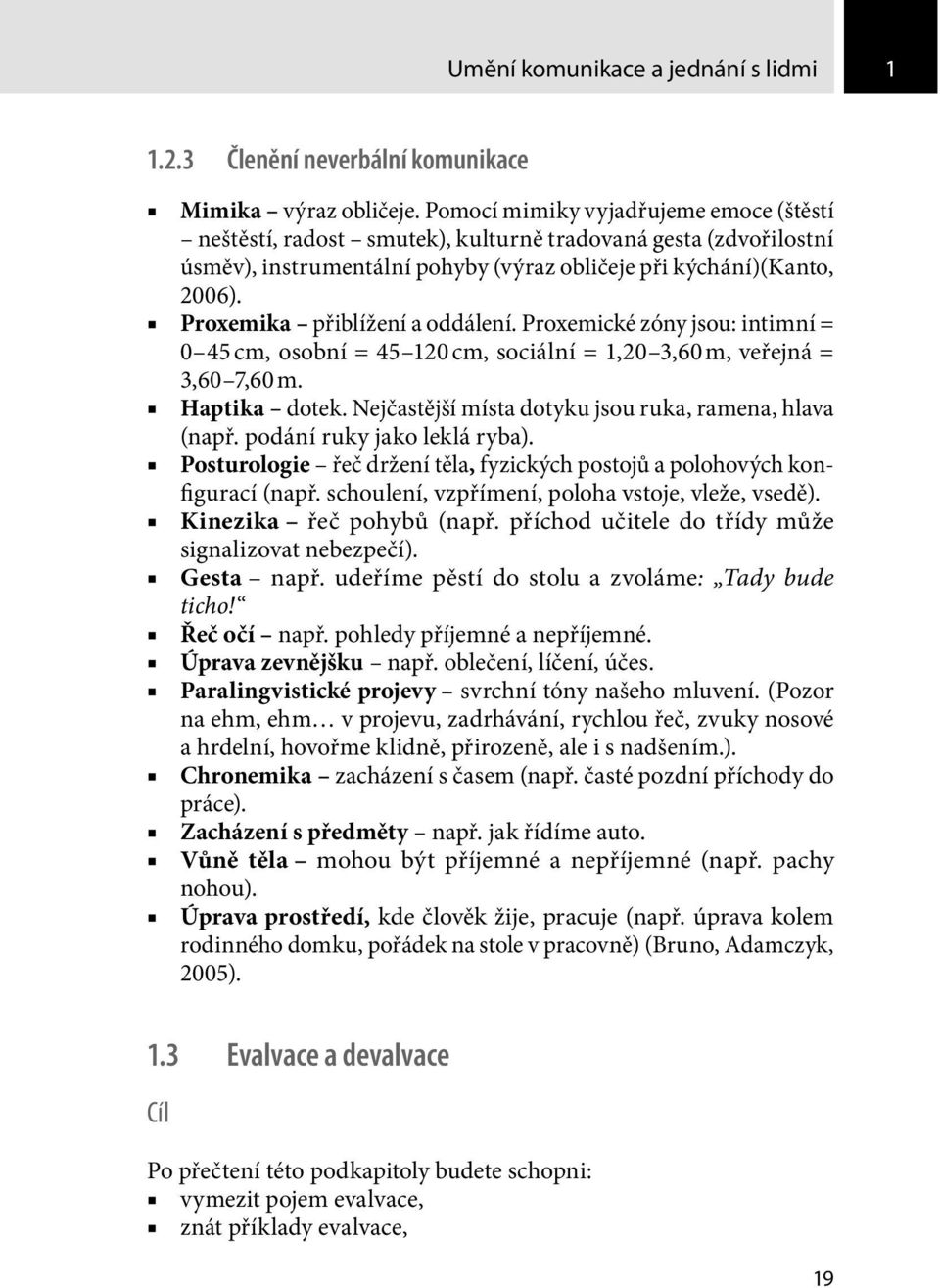 Proxemika přiblížení a oddálení. Proxemické zóny jsou: intimní = 0 45 cm, osobní = 45 120 cm, sociální = 1,20 3,60 m, veřejná = 3,60 7,60 m. Haptika dotek.