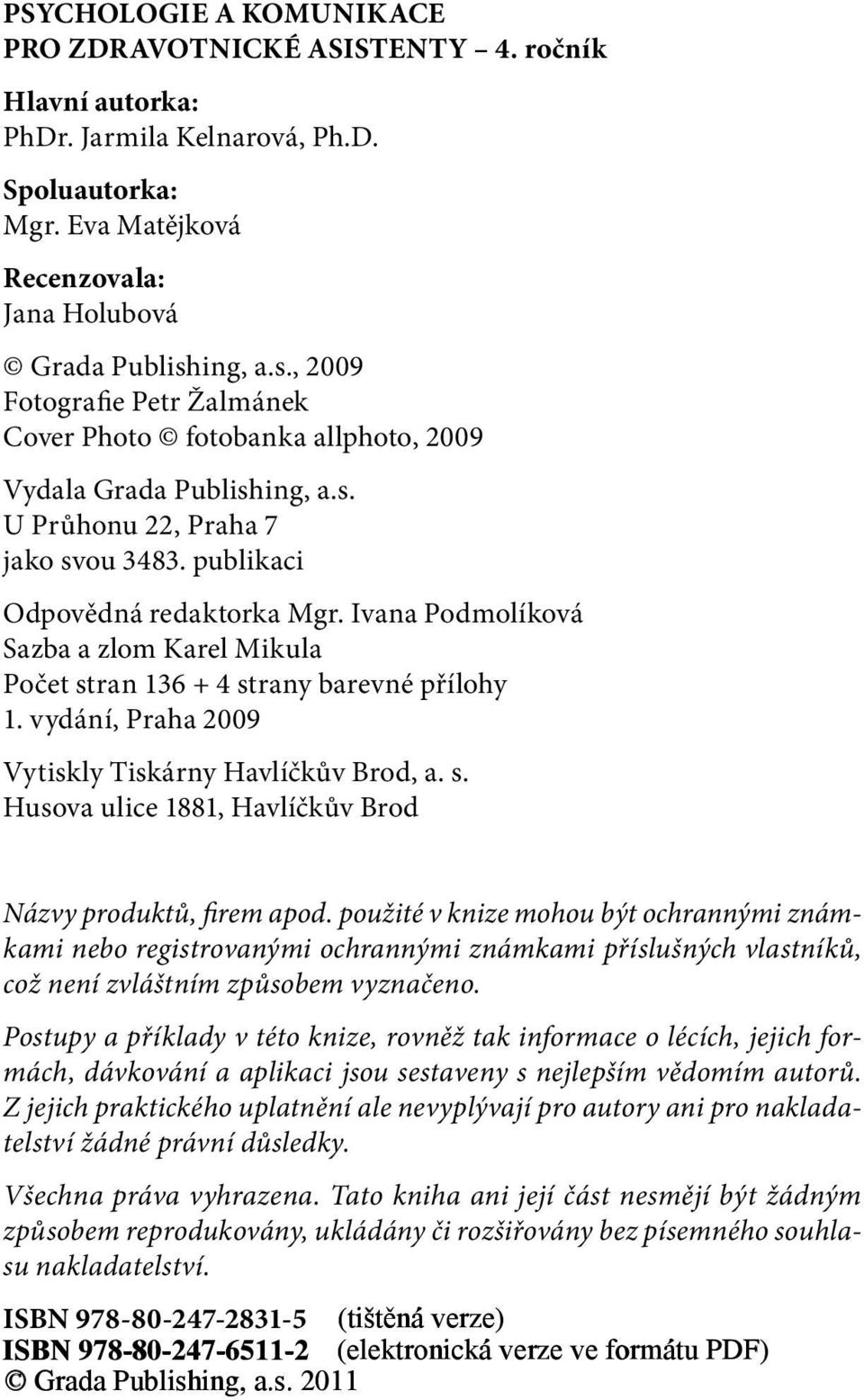 Ivana Podmolíková Sazba a zlom Karel Mikula Počet stran 136 + 4 strany barevné přílohy 1. vydání, Praha 2009 Vytiskly Tiskárny Havlíčkův Brod, a. s. Husova ulice 1881, Havlíčkův Brod Názvy produktů, firem apod.