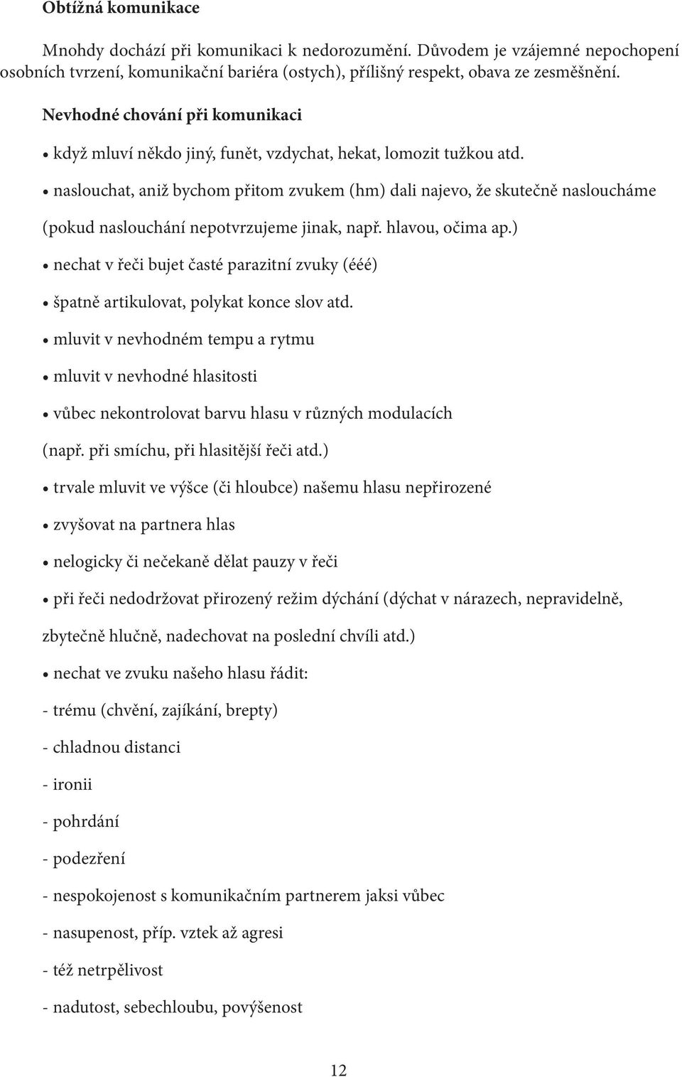 naslouchat, aniž bychom přitom zvukem (hm) dali najevo, že skutečně nasloucháme (pokud naslouchání nepotvrzujeme jinak, např. hlavou, očima ap.