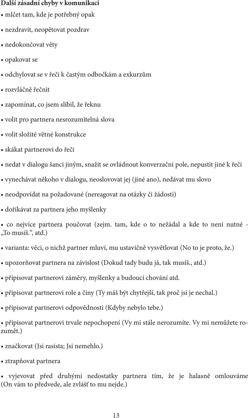 nepustit jiné k řeči vynechávat někoho v dialogu, neoslovovat jej (jiné ano), nedávat mu slovo neodpovídat na požadované (nereagovat na otázky či žádosti) doříkávat za partnera jeho myšlenky co