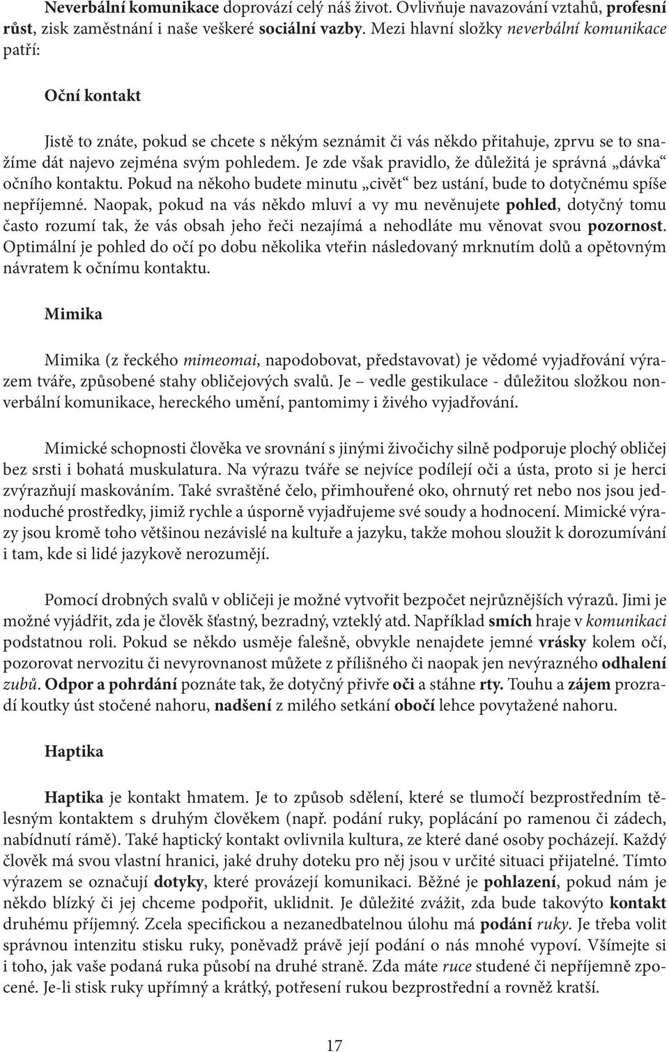 Je zde však pravidlo, že důležitá je správná dávka očního kontaktu. Pokud na někoho budete minutu civět bez ustání, bude to dotyčnému spíše nepříjemné.