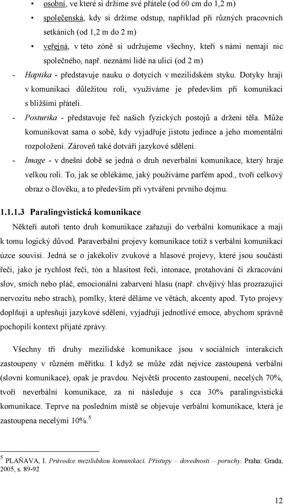 Dotyky hrají v komunikaci důležitou roli, využíváme je především při komunikaci s bližšími přáteli. - Posturika - představuje řeč našich fyzických postojů a držení těla.