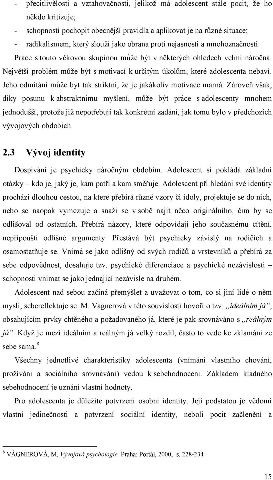 Největší problém může být s motivací k určitým úkolům, které adolescenta nebaví. Jeho odmítání může být tak striktní, že je jakákoliv motivace marná.