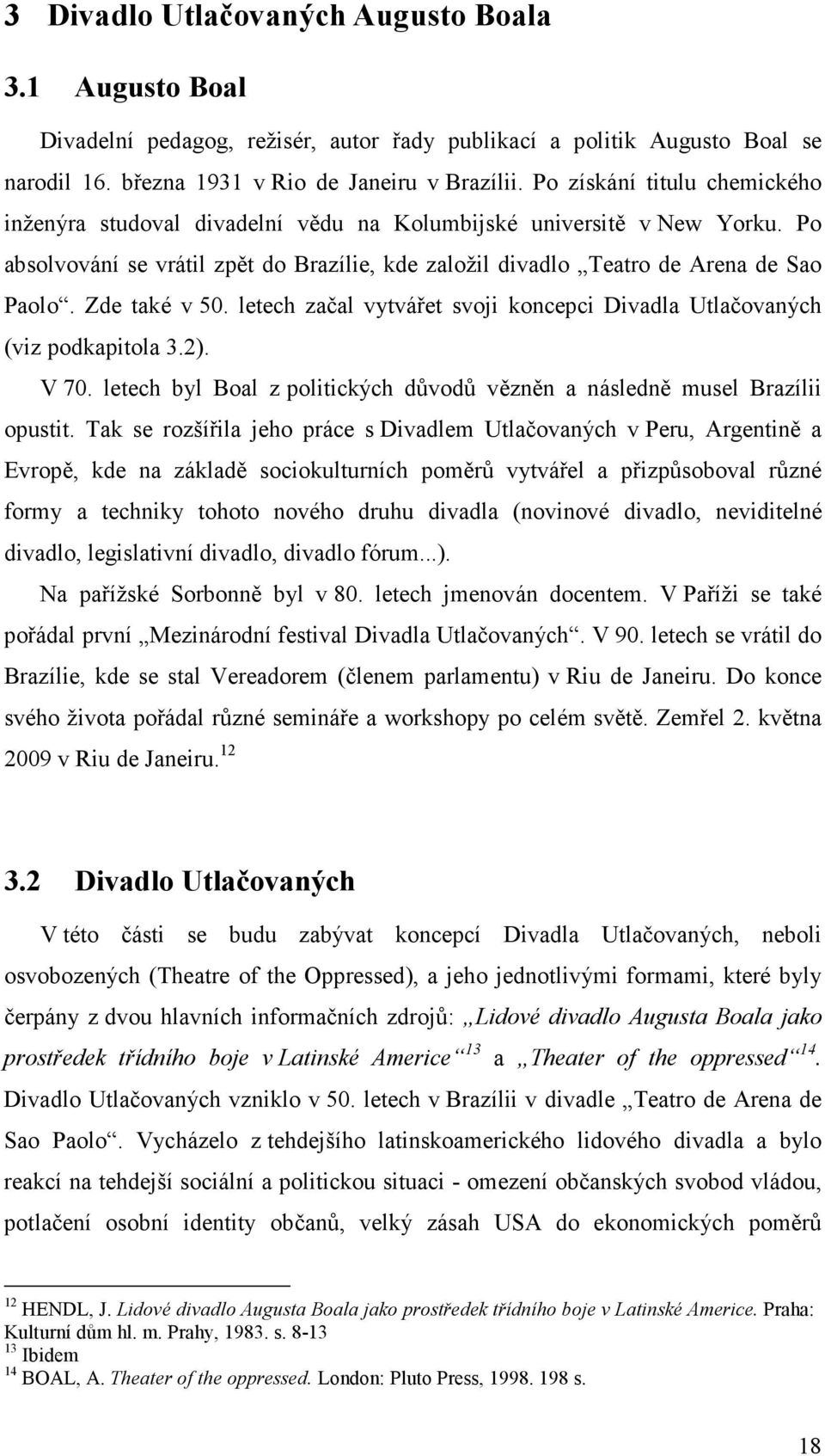 Zde také v 50. letech začal vytvářet svoji koncepci Divadla Utlačovaných (viz podkapitola 3.2). V 70. letech byl Boal z politických důvodů vězněn a následně musel Brazílii opustit.