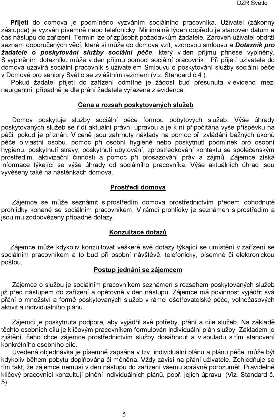 Zároveň uživatel obdrží seznam doporučených věcí, které si může do domova vzít, vzorovou smlouvu a Dotazník pro žadatele o poskytování služby sociální péče, který v den příjmu přinese vyplněný.