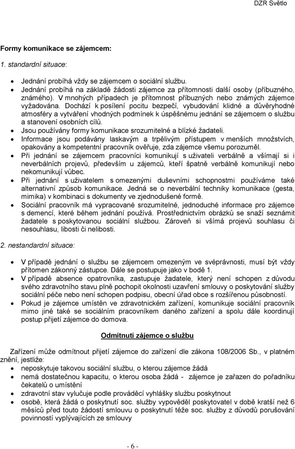 Dochází k posílení pocitu bezpečí, vybudování klidné a důvěryhodné atmosféry a vytváření vhodných podmínek k úspěšnému jednání se zájemcem o službu a stanovení osobních cílů.