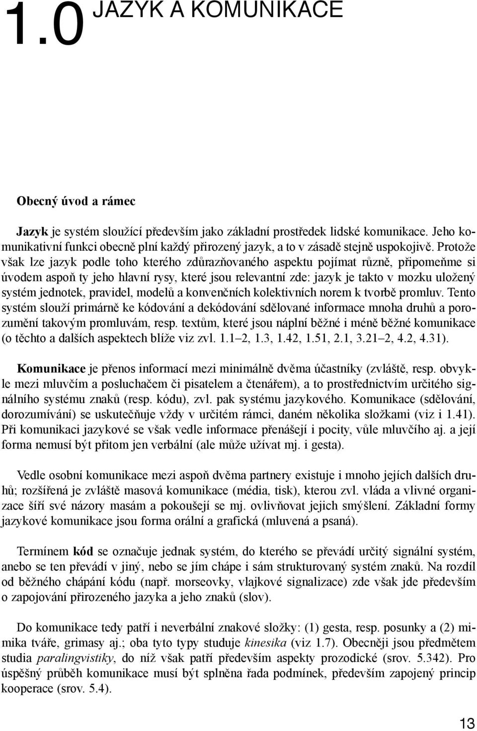 Protože však lze jazyk podle toho kterého zdůrazňovaného aspektu pojímat různě, připomeňme si úvodem aspoň ty jeho hlavní rysy, které jsou relevantní zde: jazyk je takto v mozku uložený systém