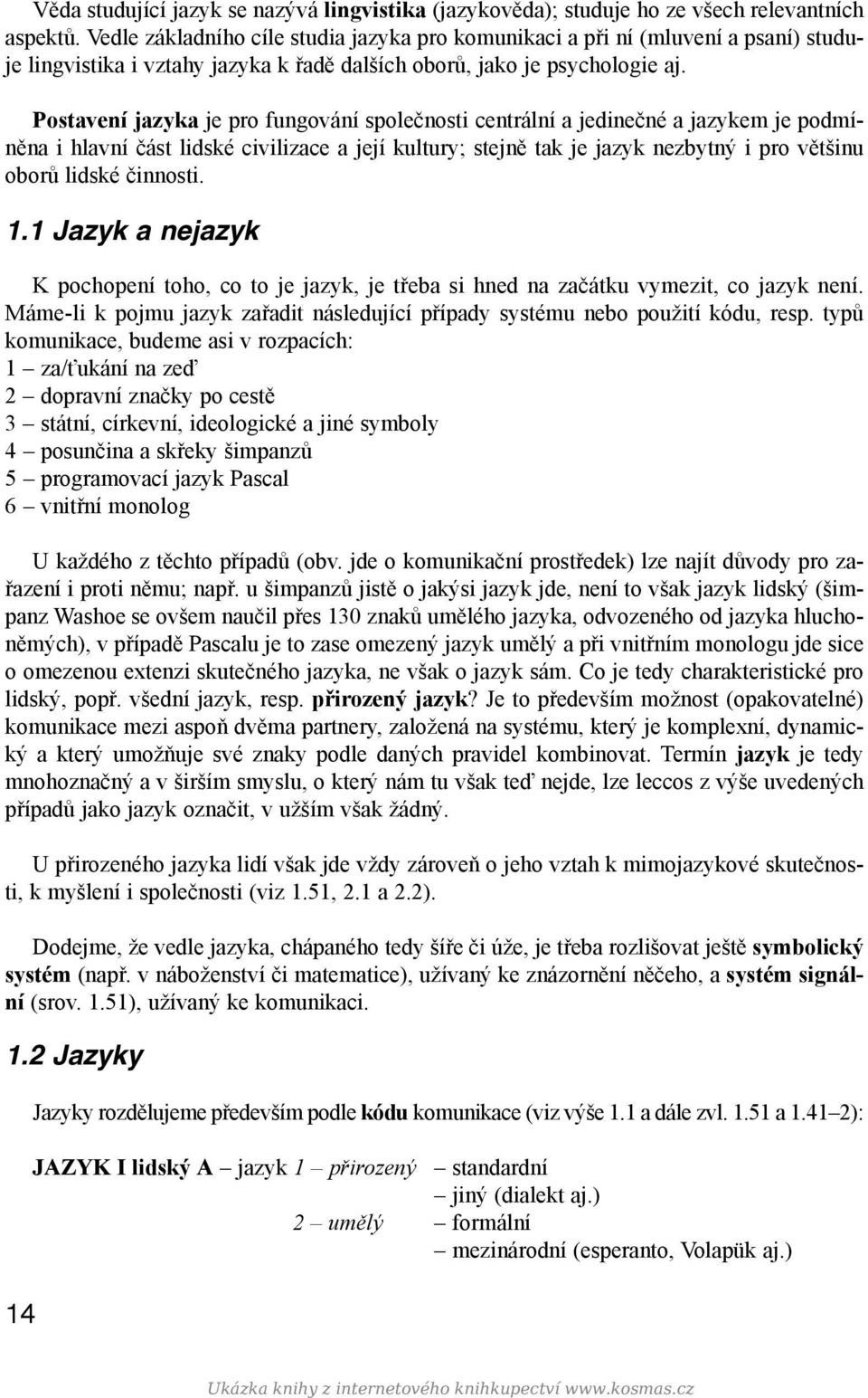 Postavení jazyka je pro fungování společnosti centrální a jedinečné a jazykem je podmíněna i hlavní část lidské civilizace a její kultury; stejně tak je jazyk nezbytný i pro většinu oborů lidské