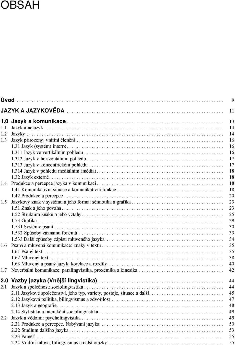 313 Jazyk v koncentrickém pohledu... 17 1.314 Jazyk v pohledu mediálním (média).... 18 1.32 Jazyk externě.... 18 1.4 Produkce a percepce jazyka v komunikaci... 18 1.41 Komunikativní situace a komunikativní funkce.