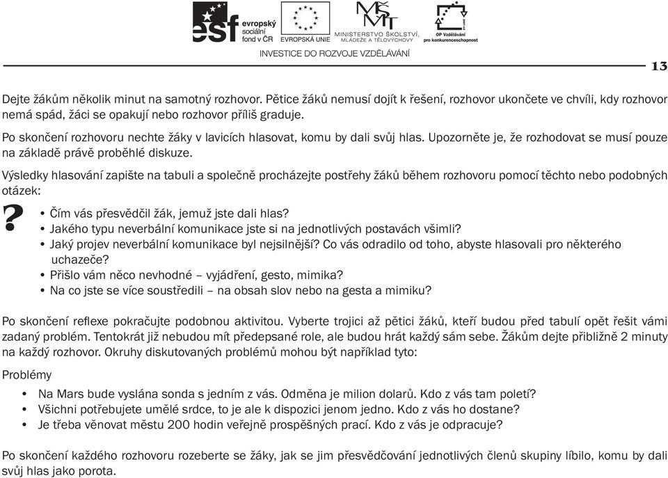 Výsledky hlasování zapište na tabuli a společně procházejte postřehy žáků během rozhovoru pomocí těchto nebo podobných otázek: Čím vás přesvědčil žák, jemuž jste dali hlas Jakého typu neverbální