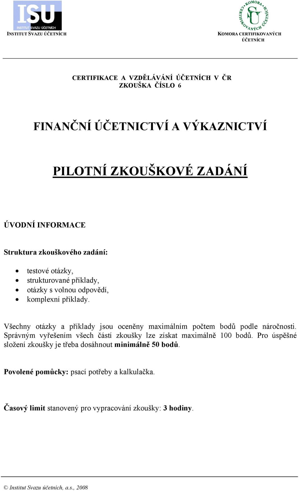 Všechny otázky a příklady jsou oceněny maximálním počtem bodů podle náročnosti. Správným vyřešením všech částí zkoušky lze získat maximálně 100 bodů.