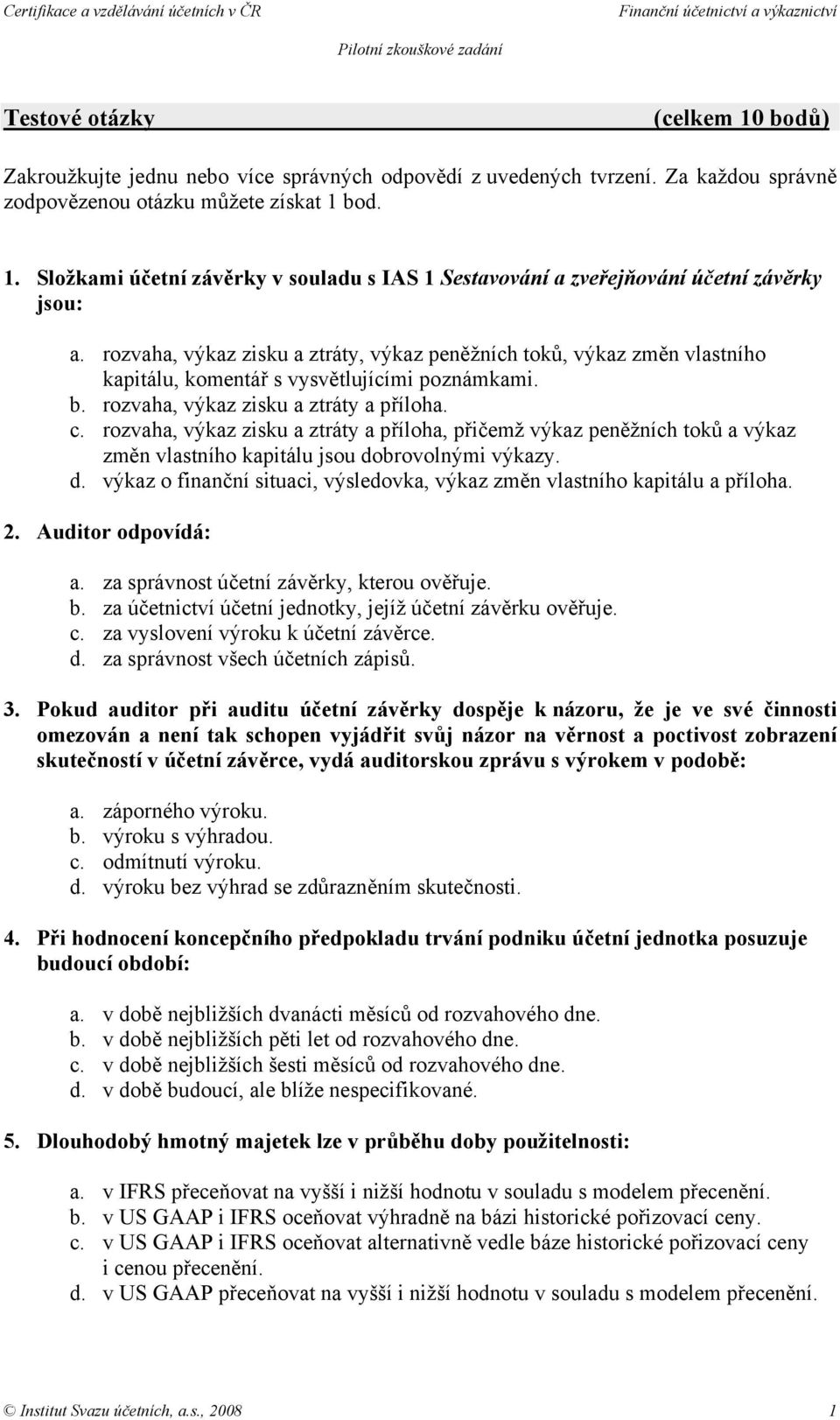 rozvaha, výkaz zisku a ztráty a příloha, přičemž výkaz peněžních toků a výkaz změn vlastního kapitálu jsou dobrovolnými výkazy. d. výkaz o finanční situaci, výsledovka, výkaz změn vlastního kapitálu a příloha.