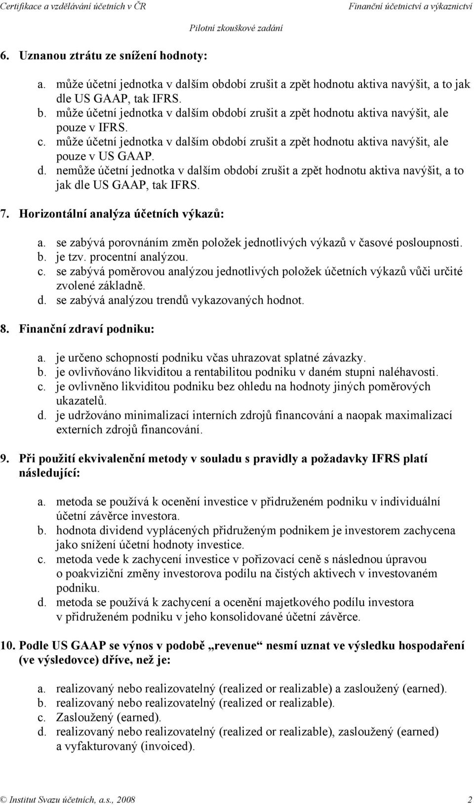 7. Horizontální analýza účetních výkazů: a. se zabývá porovnáním změn položek jednotlivých výkazů v časové posloupnosti. b. je tzv. procentní analýzou. c.