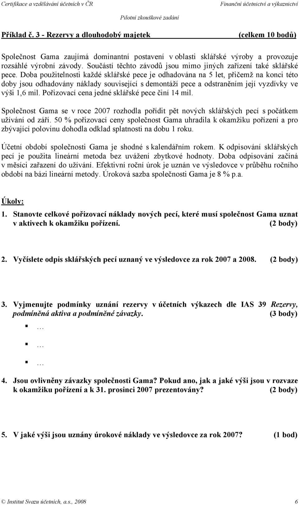 Doba použitelnosti každé sklářské pece je odhadována na 5 let, přičemž na konci této doby jsou odhadovány náklady související s demontáží pece a odstraněním její vyzdívky ve výši 1,6 mil.