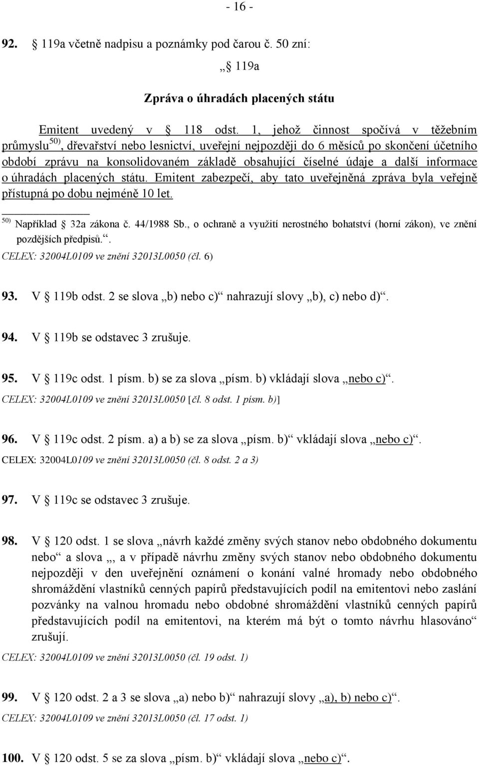 další informace o úhradách placených státu. Emitent zabezpečí, aby tato uveřejněná zpráva byla veřejně přístupná po dobu nejméně 10 let. 50) Například 32a zákona č. 44/1988 Sb.