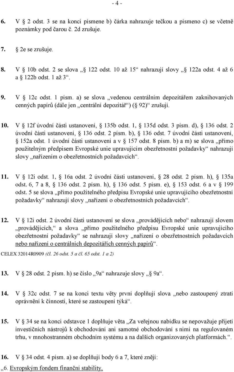 a) se slova vedenou centrálním depozitářem zaknihovaných cenných papírů (dále jen centrální depozitář ) ( 92) zrušují. 10. V 12f úvodní části ustanovení, 135b odst. 1, 135d odst. 3 písm. d), 136 odst.