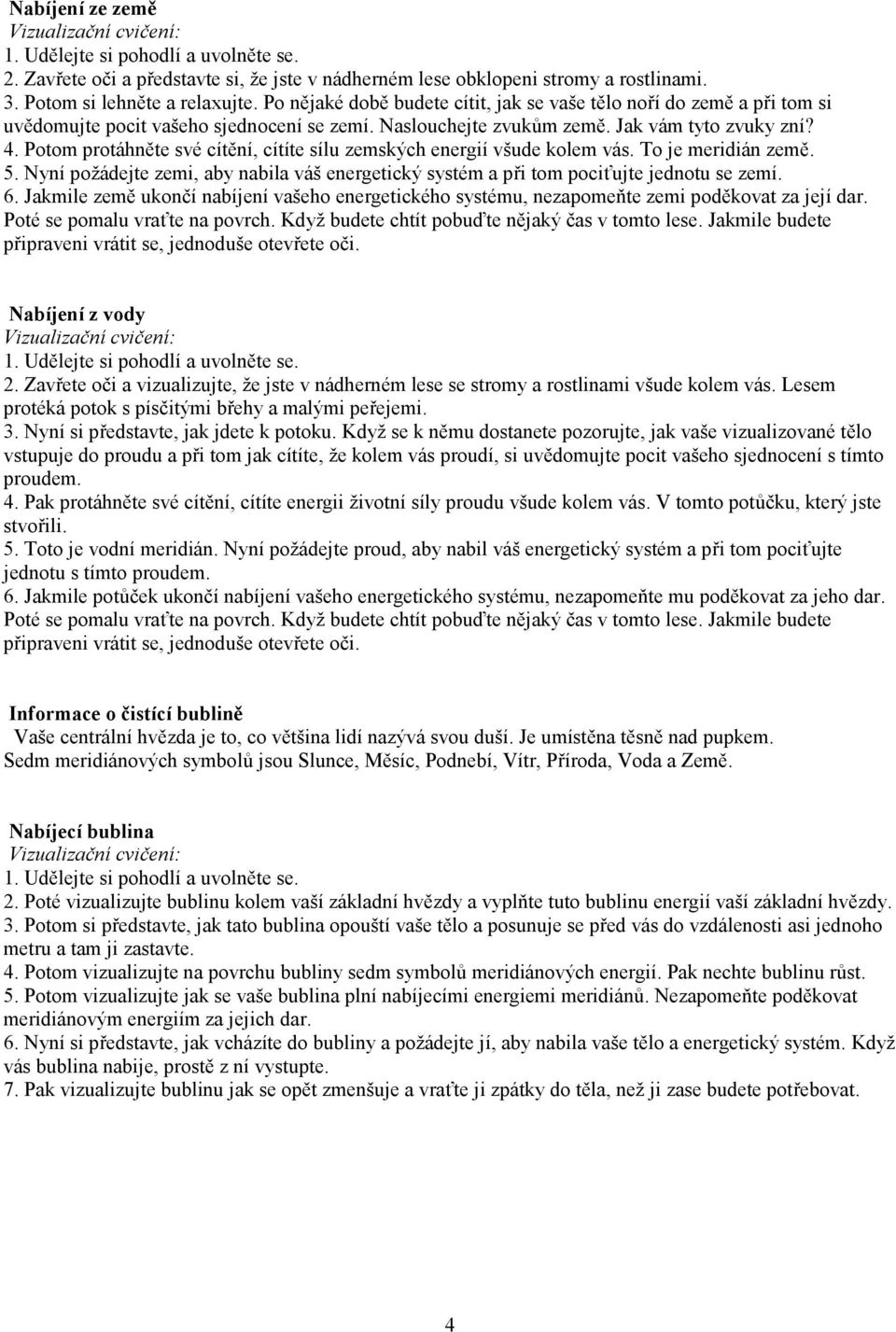 Potom protáhněte své cítění, cítíte sílu zemských energií všude kolem vás. To je meridián země. 5. Nyní požádejte zemi, aby nabila váš energetický systém a při tom pociťujte jednotu se zemí. 6.