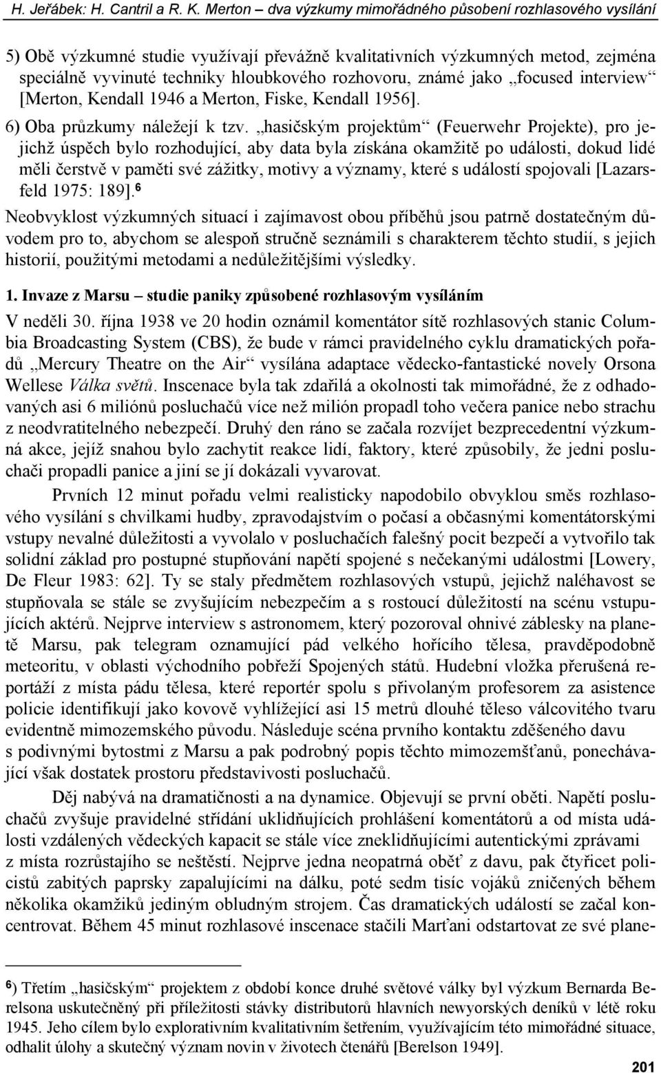 známé jako focused interview [Merton, Kendall 1946 a Merton, Fiske, Kendall 1956]. 6) Oba průzkumy náležejí k tzv.