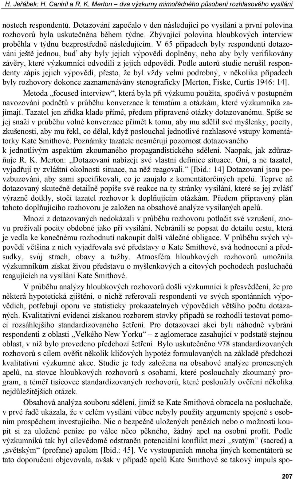 V 65 případech byly respondenti dotazováni ještě jednou, buď aby byly jejich výpovědi doplněny, nebo aby byly verifikovány závěry, které výzkumníci odvodili z jejich odpovědí.