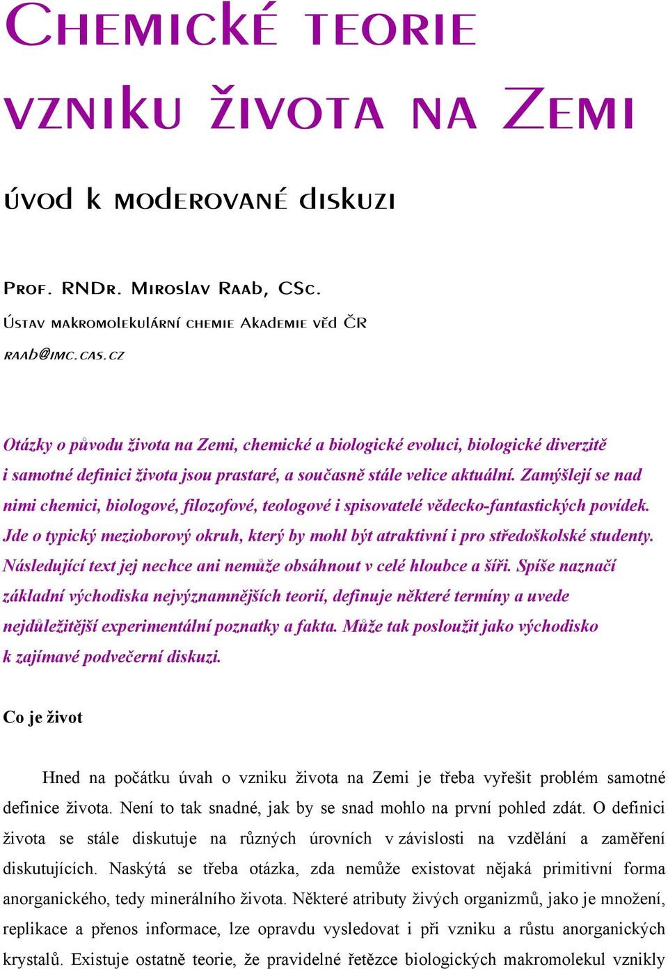 Zamýšlejí se nad nimi chemici, biologové, filozofové, teologové i spisovatelé vědecko-fantastických povídek. Jde o typický mezioborový okruh, který by mohl být atraktivní i pro středoškolské studenty.