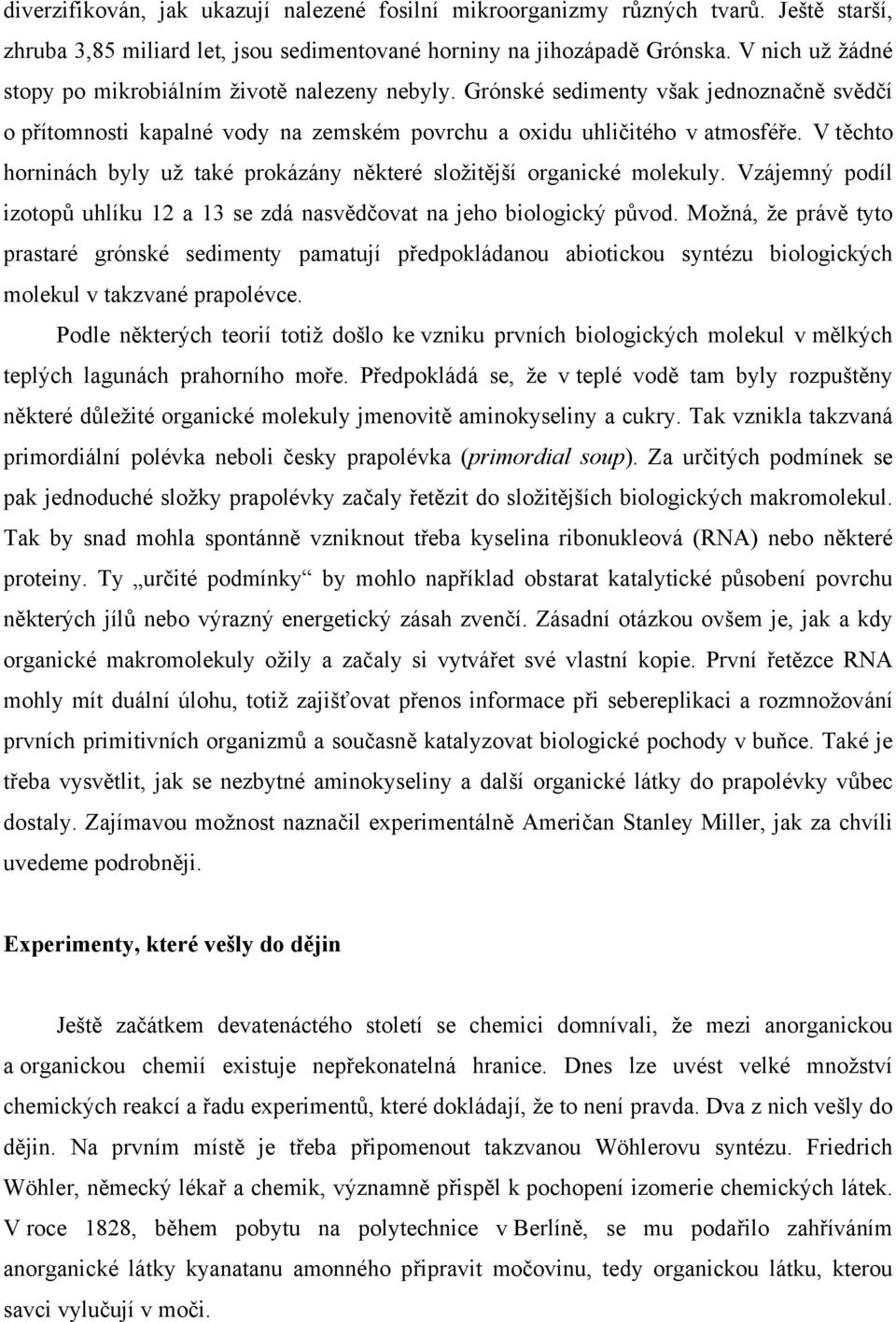 V těchto horninách byly už také prokázány některé složitější organické molekuly. Vzájemný podíl izotopů uhlíku 12 a 13 se zdá nasvědčovat na jeho biologický původ.