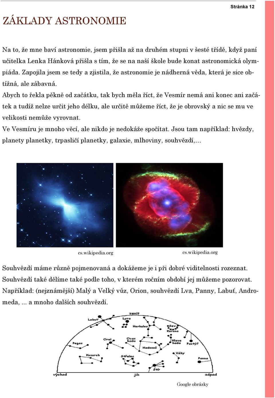 Abych to řekla pěkně od začátku, tak bych měla říct, že Vesmír nemá ani konec ani začátek a tudíž nelze určit jeho délku, ale určitě můžeme říct, že je obrovský a nic se mu ve velikosti nemůže