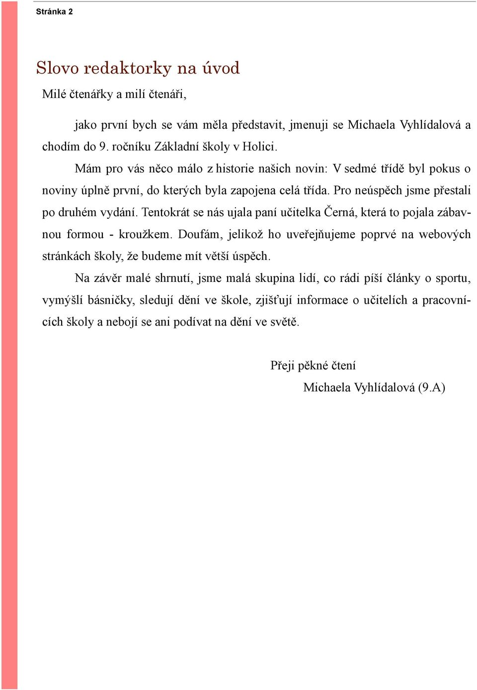 Tentokrát se nás ujala paní učitelka Černá, která to pojala zábavnou formou - krouţkem. Doufám, jelikoţ ho uveřejňujeme poprvé na webových stránkách školy, ţe budeme mít větší úspěch.