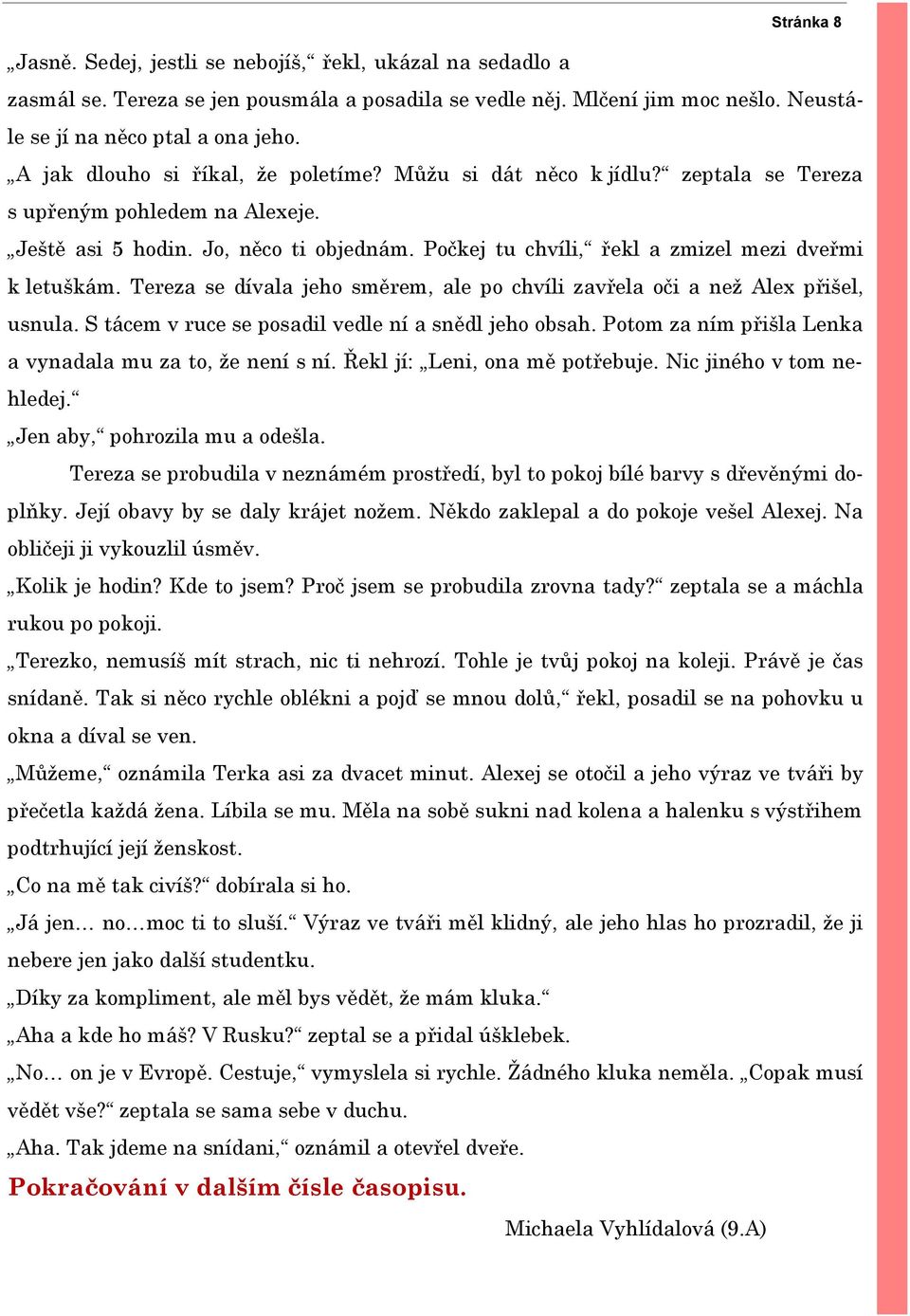 Počkej tu chvíli, řekl a zmizel mezi dveřmi k letuškám. Tereza se dívala jeho směrem, ale po chvíli zavřela oči a než Alex přišel, usnula. S tácem v ruce se posadil vedle ní a snědl jeho obsah.