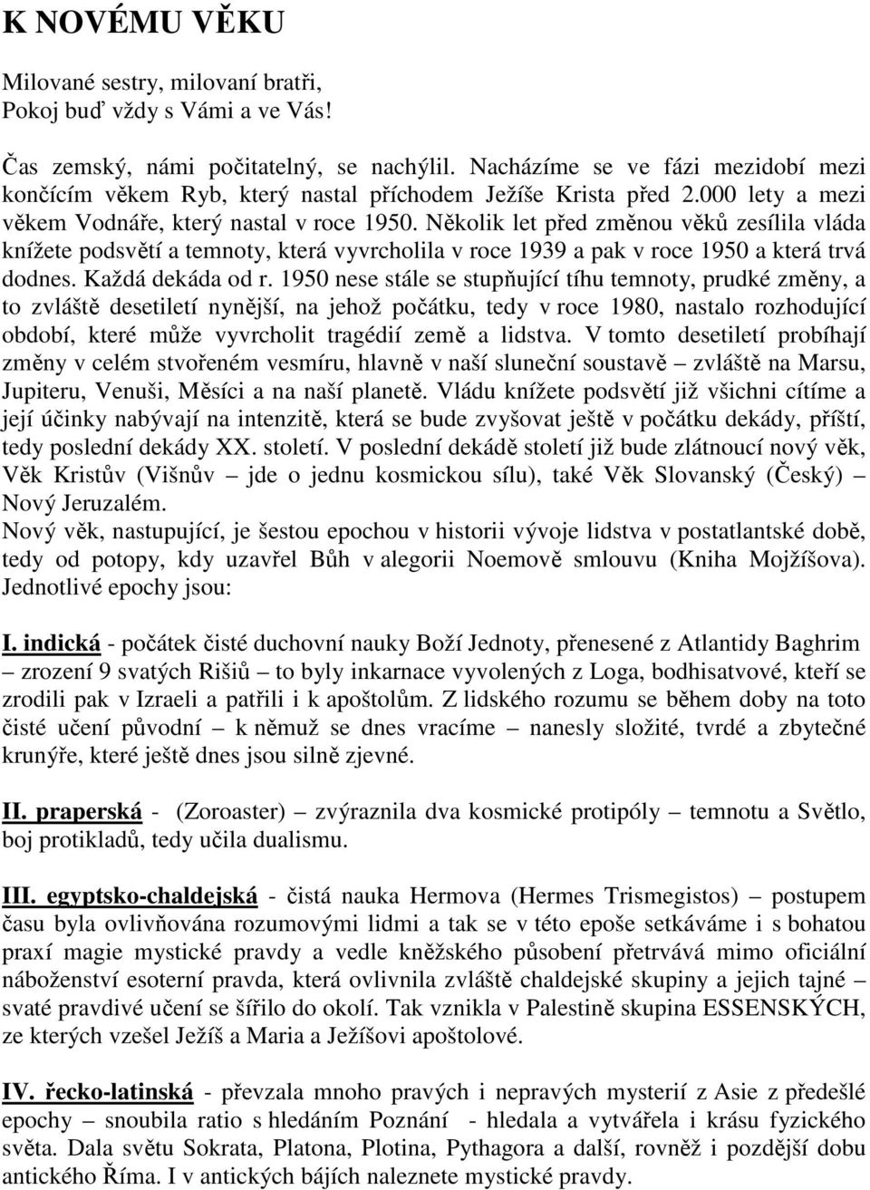 Několik let před změnou věků zesílila vláda knížete podsvětí a temnoty, která vyvrcholila v roce 1939 a pak v roce 1950 a která trvá dodnes. Každá dekáda od r.