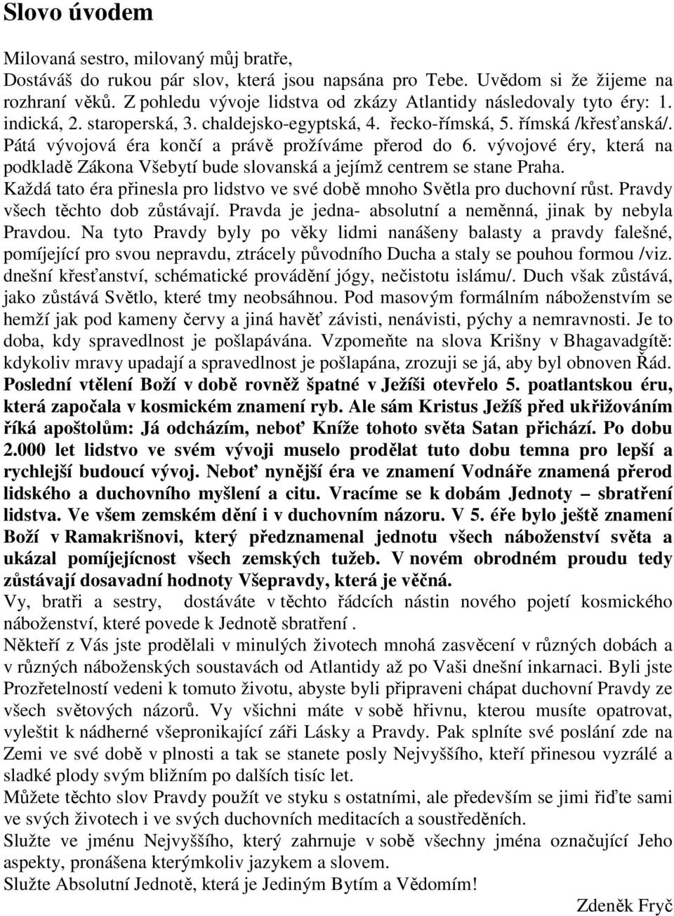 Pátá vývojová éra končí a právě prožíváme přerod do 6. vývojové éry, která na podkladě Zákona Všebytí bude slovanská a jejímž centrem se stane Praha.