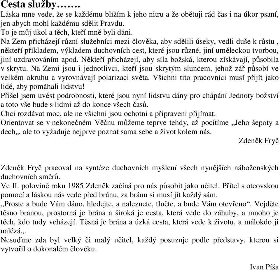 Někteří přicházejí, aby síla božská, kterou získávají, působila v skrytu. Na Zemi jsou i jednotlivci, kteří jsou skrytým sluncem, jehož zář působí ve velkém okruhu a vyrovnávají polarizaci světa.