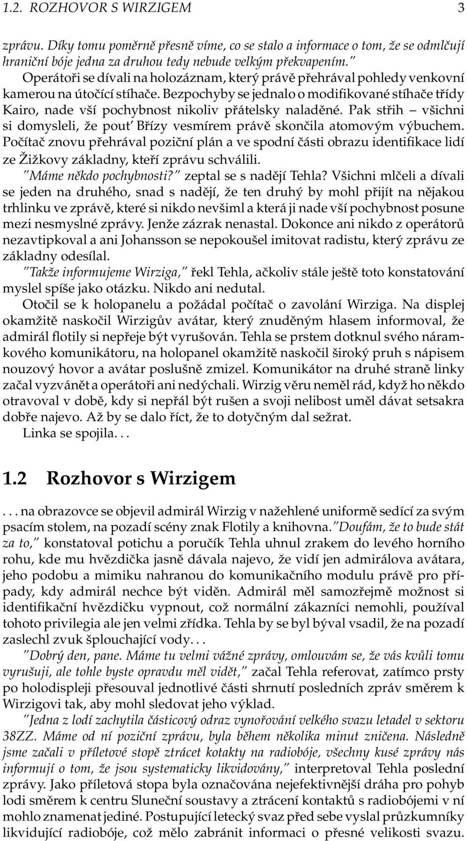 Bezpochyby se jednalo o modifikované stíhače třídy Kairo, nade vší pochybnost nikoliv přátelsky naladěné. Pak střih všichni si domysleli, že pout Břízy vesmírem právě skončila atomovým výbuchem.