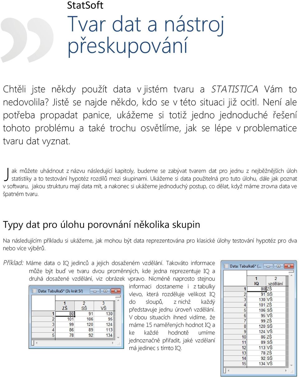 J ak můžete uhádnout z názvu následující kapitoly, budeme se zabývat tvarem dat pro jednu z nejběžnějších úloh statistiky a to testování hypotéz rozdílů mezi skupinami.