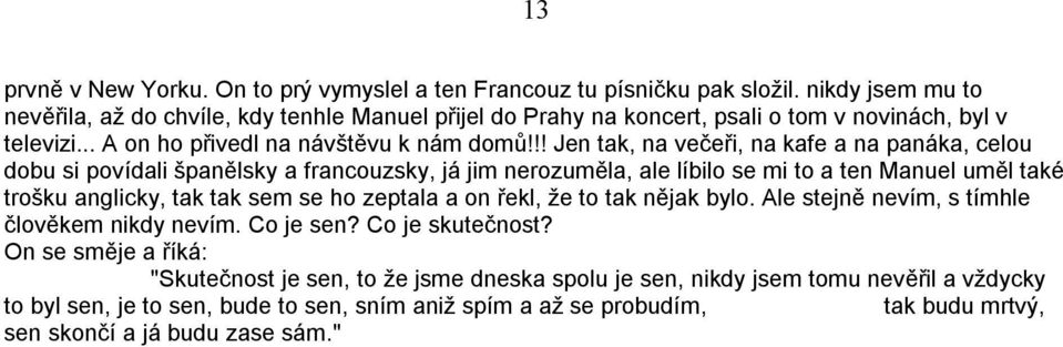 !! Jen tak, na večeři, na kafe a na panáka, celou dobu si povídali španělsky a francouzsky, já jim nerozuměla, ale líbilo se mi to a ten Manuel uměl také trošku anglicky, tak tak sem se ho