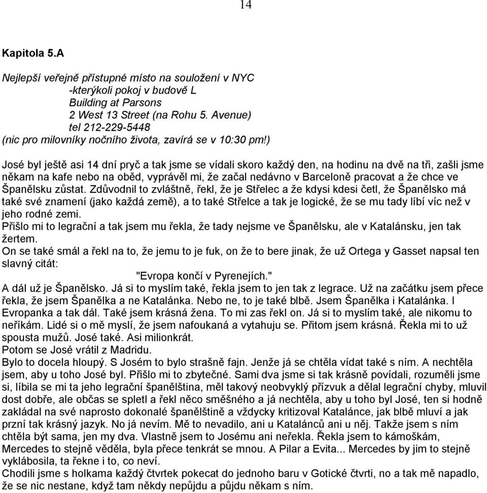 ) José byl ještě asi 14 dní pryč a tak jsme se vídali skoro každý den, na hodinu na dvě na tři, zašli jsme někam na kafe nebo na oběd, vyprávěl mi, že začal nedávno v Barceloně pracovat a že chce ve