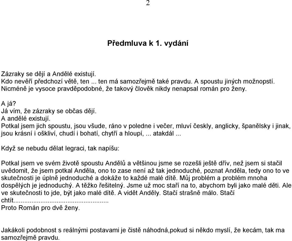 Potkal jsem jich spoustu, jsou všude, ráno v poledne i večer, mluví českly, anglicky, španělsky i jinak, jsou krásní i oškliví, chudí i bohatí, chytří a hloupí,... atakdál.