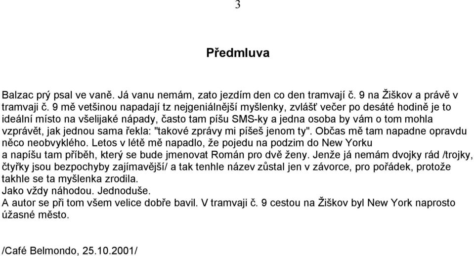 sama řekla: "takové zprávy mi píšeš jenom ty". Občas mě tam napadne opravdu něco neobvyklého.