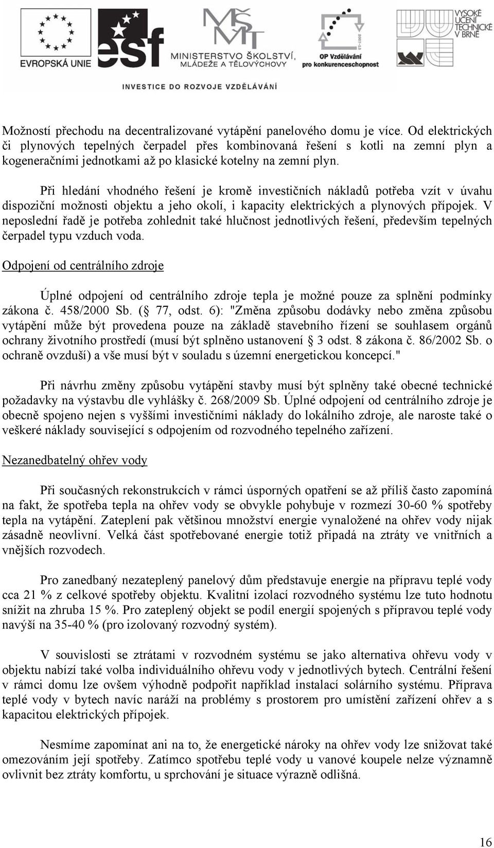 Při hledání vhodného řešení je kromě investičních nákladů potřeba vzít v úvahu dispoziční možnosti objektu a jeho okolí, i kapacity elektrických a plynových přípojek.