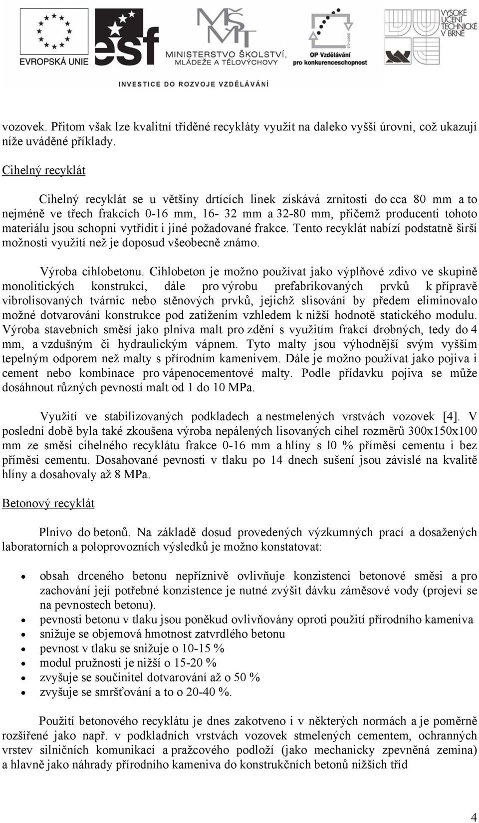 schopni vytřídit i jiné požadované frakce. Tento recyklát nabízí podstatně širší možnosti využití než je doposud všeobecně známo. Výroba cihlobetonu.