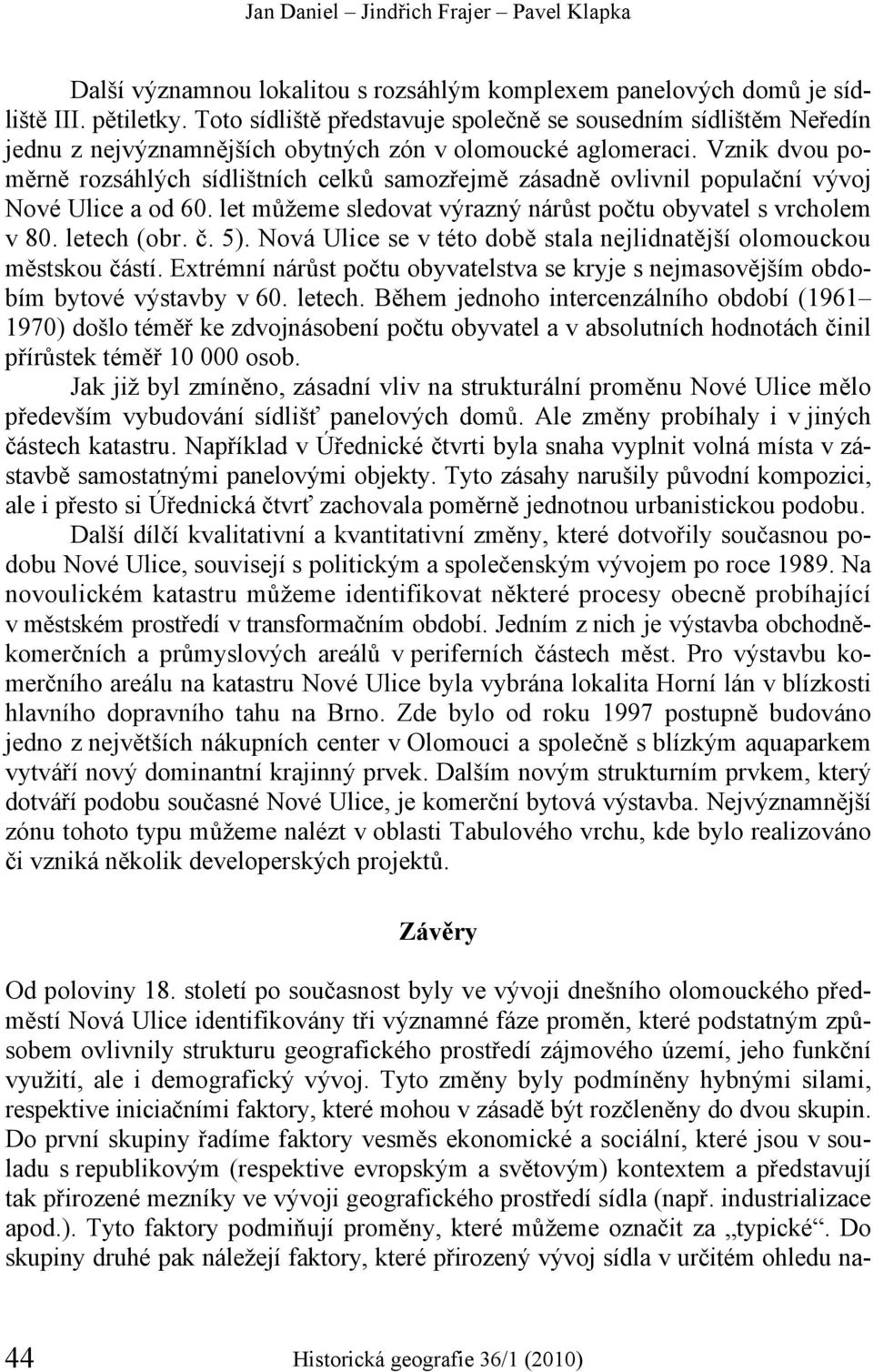 Vznik dvou poměrně rozsáhlých sídlištních celků samozřejmě zásadně ovlivnil populační vývoj Nové Ulice a od 60. let můžeme sledovat výrazný nárůst počtu obyvatel s vrcholem v 80. letech (obr. č. 5).