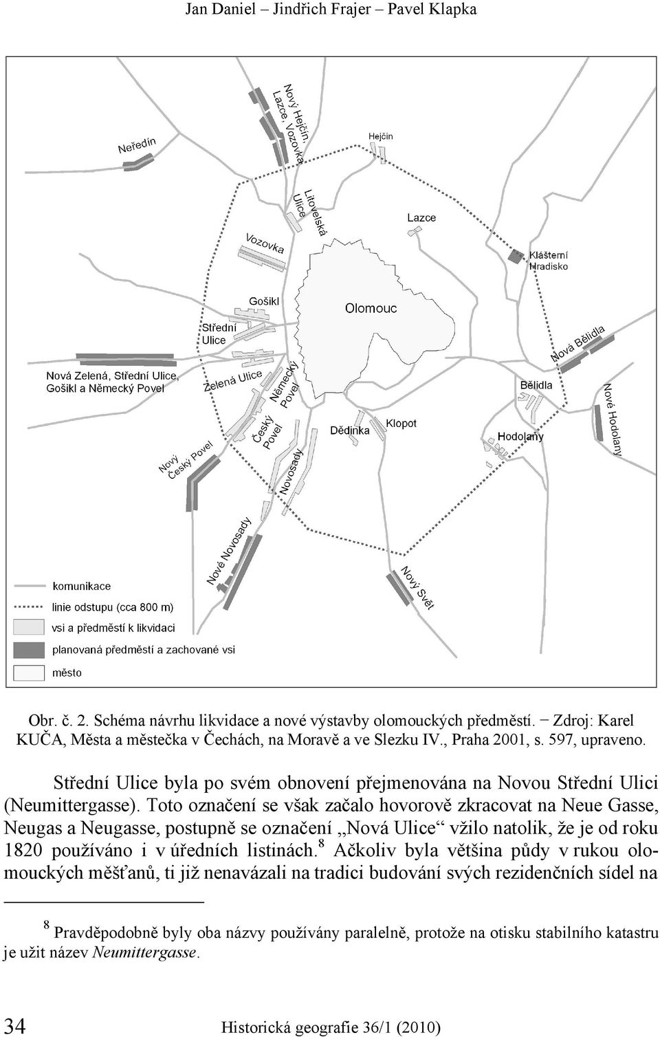 Toto označení se však začalo hovorově zkracovat na Neue Gasse, Neugas a Neugasse, postupně se označení Nová Ulice vžilo natolik, že je od roku 1820 používáno i v úředních listinách.