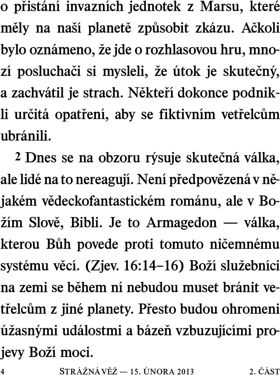 N ekte r ı dokonce podnikli ur cit aopat ren ı, aby se fiktivn ım vet relc um ubr anili. 2 Dnes se na obzoru r ysuje skutecn av alka, ale lid enatonereaguj ı.