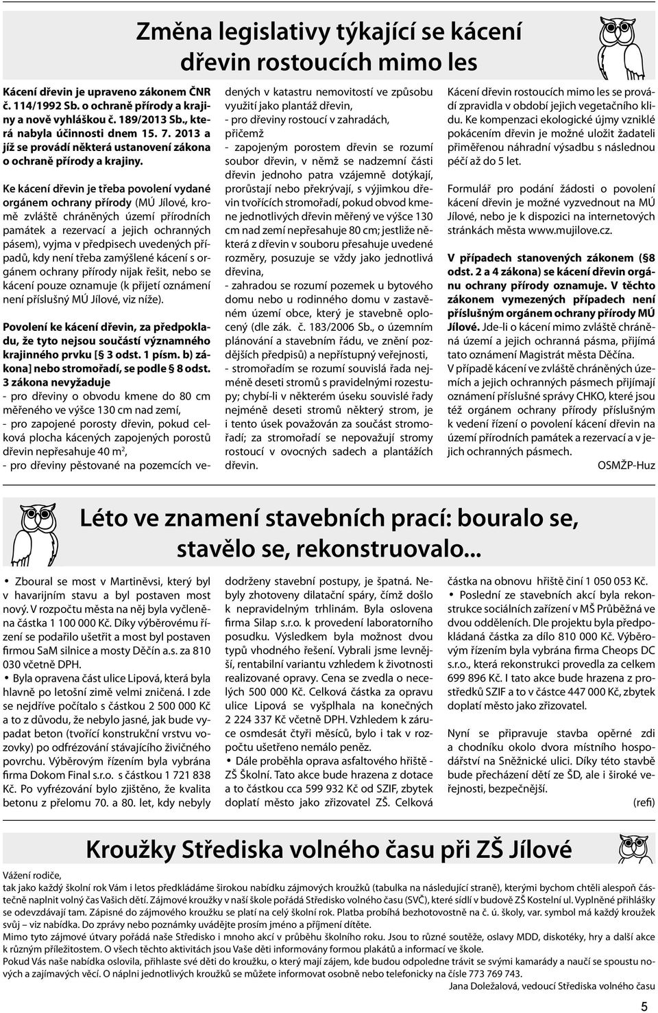 Ke kácení dřevin je třeba povolení vydané orgánem ochrany přírody (MÚ Jílové, kromě zvláště chráněných území přírodních památek a rezervací a jejich ochranných pásem), vyjma v předpisech uvedených