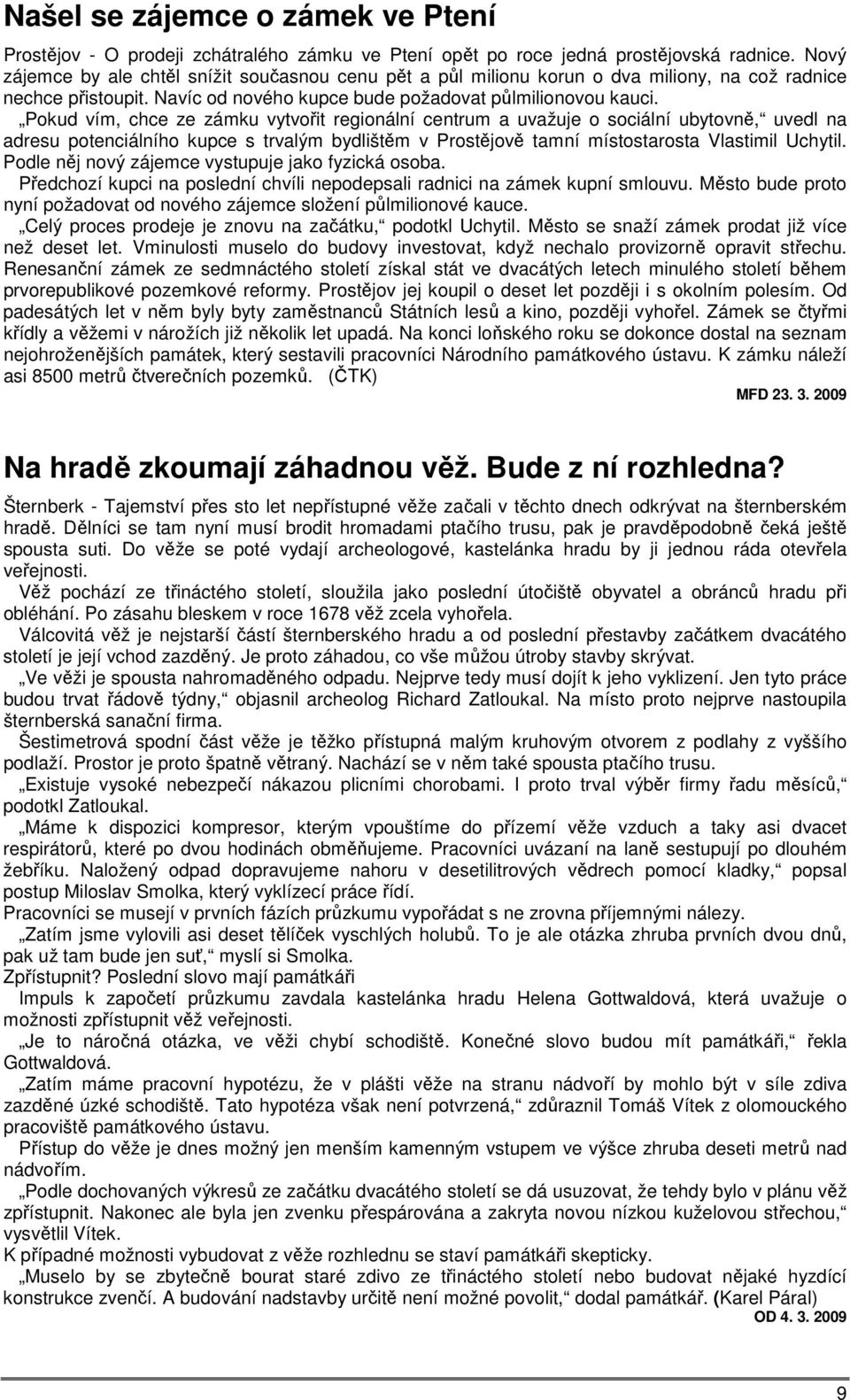 Pokud vím, chce ze zámku vytvořit regionální centrum a uvažuje o sociální ubytovně, uvedl na adresu potenciálního kupce s trvalým bydlištěm v Prostějově tamní místostarosta Vlastimil Uchytil.