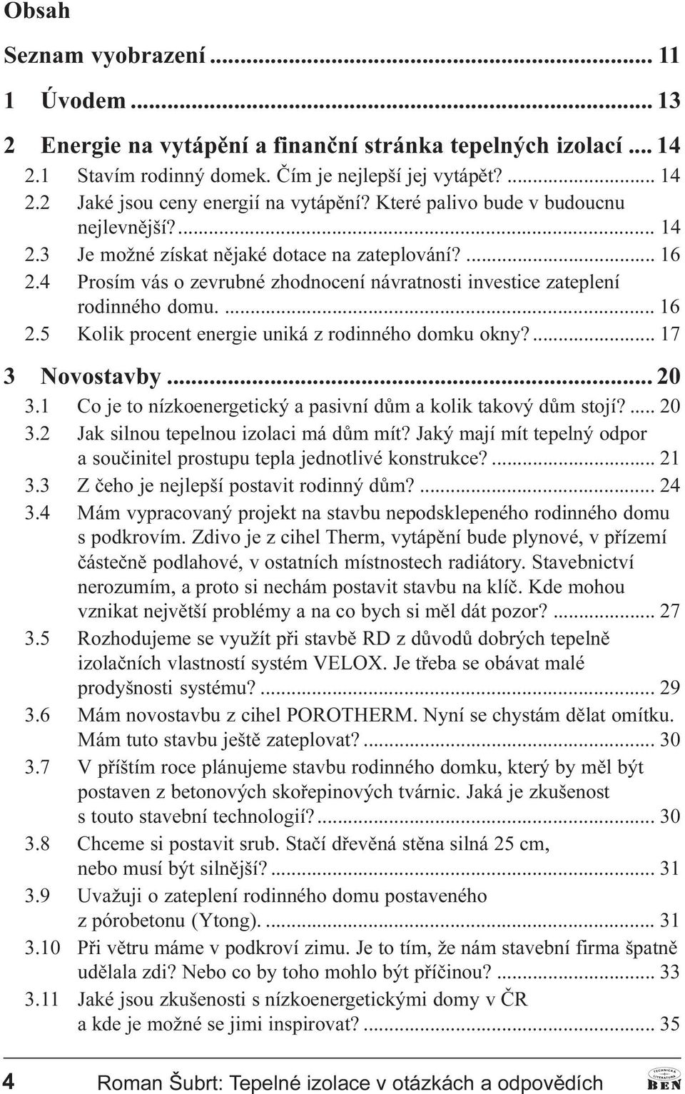 ... 17 3 Novostavby... 20 3.1 Co je to nízkoenergetický a pasivní dùm a kolik takový dùm stojí?... 20 3.2 Jak silnou tepelnou izolaci má dùm mít?