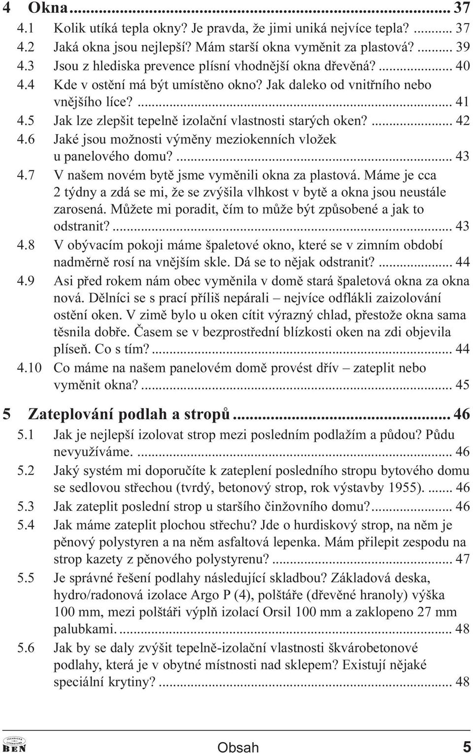 5 Jak lze zlepšit tepelnì izolaèní vlastnosti starých oken?... 42 4.6 Jaké jsou možnosti výmìny meziokenních vložek u panelového domu?... 43 4.7 V našem novém bytì jsme vymìnili okna za plastová.