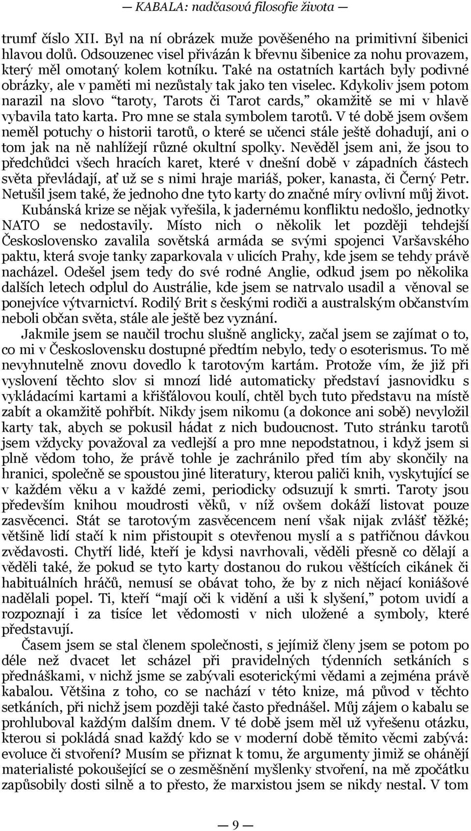 vybavila tato karta Pro mne se stala symbolem tarotů V té době jsem ovšem neměl potuchy o historii tarotů, o které se učenci stále ještě dohadují, ani o tom jak na ně nahlížejí různé okultní spolky