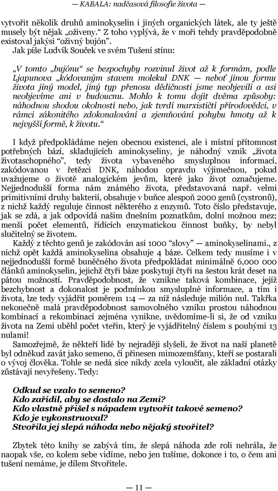 jiný typ přenosu dědičnosti jsme neobjevili a asi neobjevíme ani v budoucnu Mohlo k tomu dojít dvěma způsoby: náhodnou shodou okolností nebo, jak tvrdí marxističtí přírodovědci, v rámci zákonitého